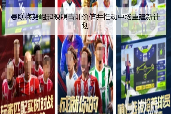 曼联梅努崛起映照青训价值并推动中场重建新计划