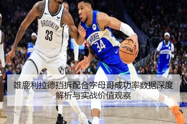 雄鹿利拉德挡拆配合字母哥成功率数据深度解析与实战价值观察